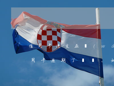 信用卡透支五萬(wàn)逾期了(五千的信用卡逾期了、如今要還兩萬(wàn)多)